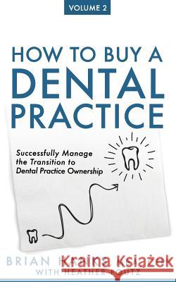 How to Buy a Dental Practice: Volume 2: Successfully Manage the Transition to Dental Practice Ownership Heather Foutz Brian D. Hanks 9781721901661 Createspace Independent Publishing Platform - książka