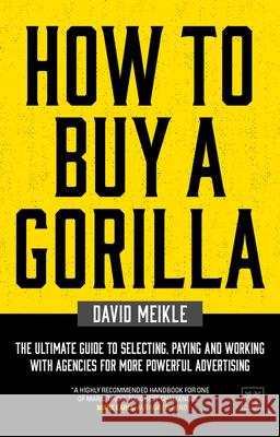 How to Buy a Gorilla: The Ultimate Guide to Selecting, Paying and Working with Agencies for More Powerful Advertising Meikle, David 9781912555314 Lid Publishing - książka