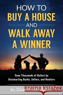 How to Buy a House and Walk Away a Winner: Save Thousands of Dollars by Outsmarting Banks, Sellers, and Realtors Dawn Anderson 9780692618714 Midas Marketing and Media Group - książka