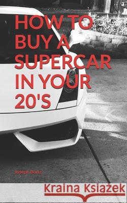 How to Buy a Supercar in Your 20's Joseph Bortz 9781729436028 Independently Published - książka