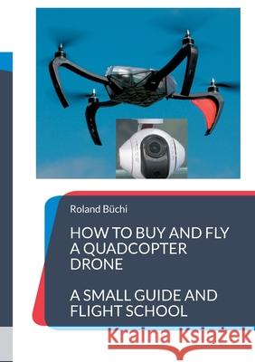 How to buy and fly a quadcopter drone: a small guide and flight school Roland Büchi 9783755778448 Books on Demand - książka