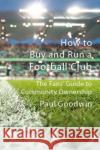How to Buy and Run a Football Club: The Fans’ Guide to Community Ownership Paul Goodwin 9781913025717 Luath Press Ltd