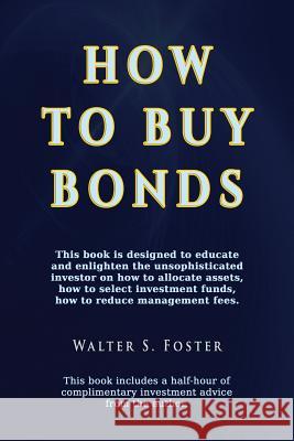 How to Buy Bonds: A book designed to educate and enlighten the unsophisticated investor on how to allocate assets, how to select investment funds, and how to reduce management fees. Walter S Foster 9781590959725 Totalrecall Publications - książka