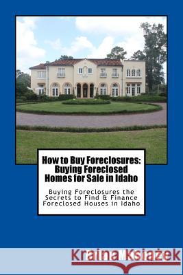 How to Buy Foreclosures: Buying Foreclosed Homes for Sale in Idaho: Buying Foreclosures the Secrets to Find & Finance Foreclosed Houses in Idaho Brian Mahoney 9781548319205 Createspace Independent Publishing Platform - książka