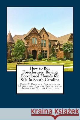 How to Buy Foreclosures: Buying Foreclosed Homes for Sale in South Carolina: Find & Finance Foreclosed Homes for Sale & Foreclosed Houses in So Brian Mahoney 9781981269600 Createspace Independent Publishing Platform - książka
