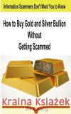 How to Buy Gold and Silver Bullion Without Getting Scammed Al Craig 9781499173482 Createspace