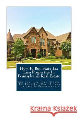 How To Buy State Tax Lien Properties In Pennsylvania Real Estate: Get Tax Lien Certificates, Tax Lien And Deed Homes For Sale In Pennsylvania Brian Mahoney 9781979463942 Createspace Independent Publishing Platform - książka