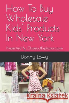How To Buy Wholesale Kids' Products In New York: Presented By CloseoutExplosion.com Donny Lowy 9781086231717 Independently Published - książka