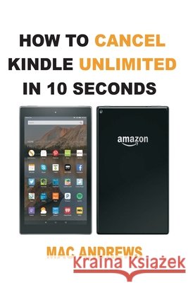 How to Cancel Kindle Unlimited in 10 Seconds: Simple Step by Step Guide with Pictures Andrews, Mac 9798649752855 Independently Published - książka
