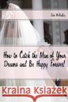 How to Catch the Man of Your Dreams and Be Happy Forever (A Satire) Eden McGuffey 9781523619719 Createspace Independent Publishing Platform