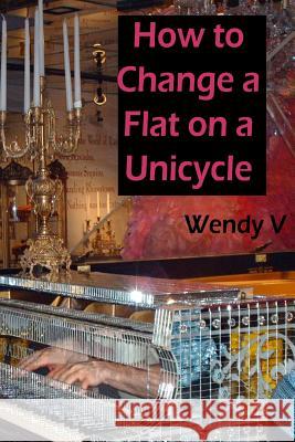 How to Change a Flat on a Unicycle Wendy V 9780991509317 Wendy Wilkins - książka