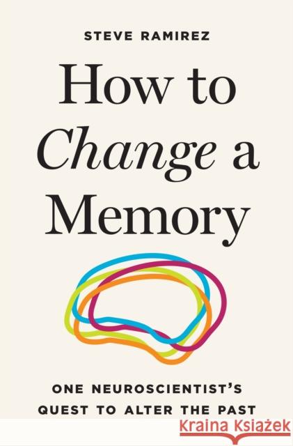 How to Change a Memory: One Neuroscientist's Quest to Alter the Past Steve Ramirez 9780691266688 Princeton University Press - książka