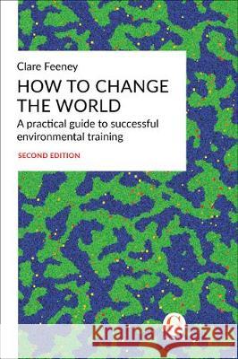 How to Change the World: A practical guide to successful environmental training Clare Feeney 9781912184095 Gosbrook Professional Publishing - książka