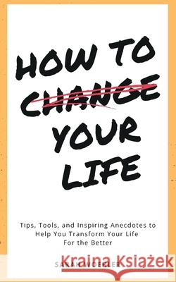 How To Change Your Life: Tips, Tools, and Inspiring Anecdotes to Help You Transform Your Life For the Better Sarah Woehler 9780578372709 Best Regards Services - książka