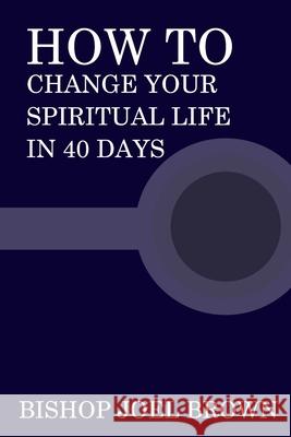 How To Change Your Spiritual Life In 40 Days Bishop Joel Brown 9780983585497 Heart Ink Press LLC - książka