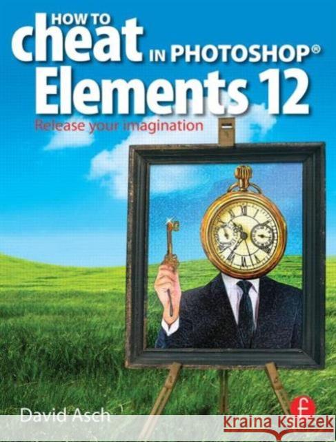 How to Cheat in Photoshop Elements 12: Release Your Imagination Asch, David 9780415724678 Focal Press - książka