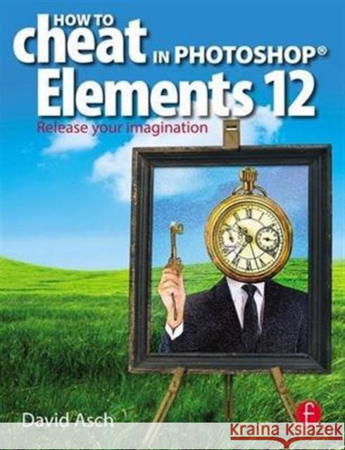 How to Cheat in Photoshop Elements 12: Release Your Imagination David Asch   9781138168770 Taylor and Francis - książka