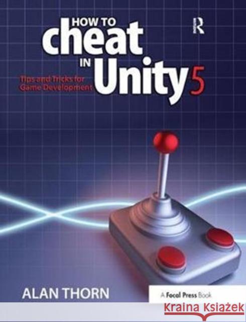 How to Cheat in Unity 5: Tips and Tricks for Game Development Alan Thorn 9781138428218 Routledge - książka