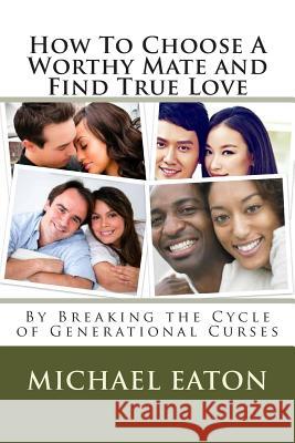 How To Choose A Worthy Mate and Find True Love: By Breaking the Cycle of Generational Curses Eaton, Michael 9781497353800 Createspace - książka