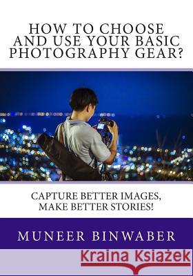 How to Choose and Use your Basic Photography Gear?: Capture Better Images, Makes Better Stories! Binwaber, Muneer 9781492941217 Createspace - książka