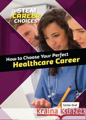 How to Choose Your Perfect Healthcare Career Cathleen Small 9781914383878 Cheriton Children's Books - książka