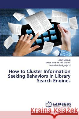 How to Cluster Information Seeking Behaviors in Library Search Engines Minouei Amin                             Zaidi Bin Abd Rozan Mohd                 Ashrafganjouei Najmeh 9783659304088 LAP Lambert Academic Publishing - książka