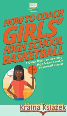 How To Coach Girls' High School Basketball: A Quick Guide on Coaching High School Female Basketball Players Howexpert                                Shane Reinhard 9781647580155 Howexpert - książka