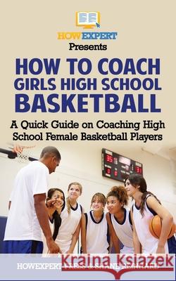 How To Coach Girls' High School Basketball: A Quick Guide on Coaching High School Female Basketball Players Reinhard, Shane 9781976247972 Createspace Independent Publishing Platform - książka