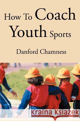 How to Coach Youth Sports Danford Chamness 9780595261017 Writers Club Press - książka