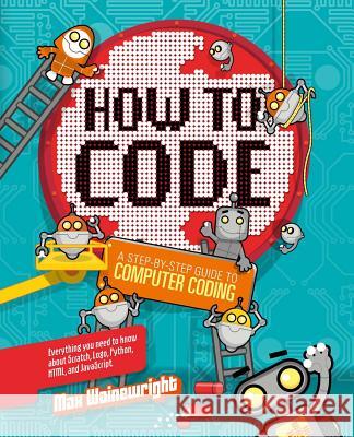 How to Code: A Step-By-Step Guide to Computer Coding Max Wainewright 9781454921776 Sterling Children's Books - książka