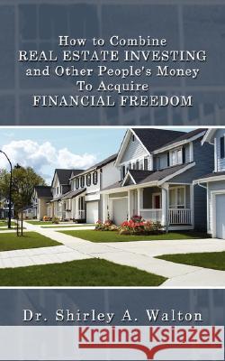 How to Combine REAL ESTATE INVESTING and Other People's Money To Acquire FINANCIAL FREEDOM Walton, Shirley A. 9781434358400 Authorhouse - książka