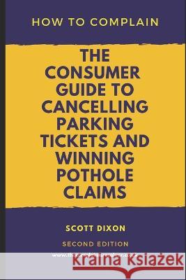 How To Complain: The Consumer Guide to Cancelling Parking Tickets and Winning Pothole Claims Scott Dixon 9781692844899 Independently Published - książka