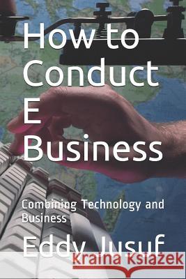 How to Conduct E Business: Combining Technology and Business Jonathan Sarwono Eddy Jusuf 9781718042360 Independently Published - książka