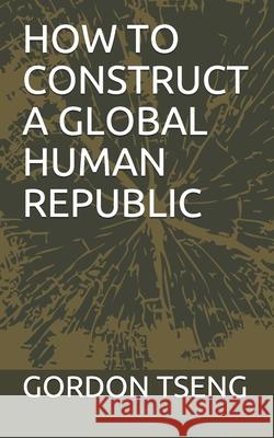 How to Construct a Global Human Republic Tseng, Gordon K. 9798520892076 Independently published - książka