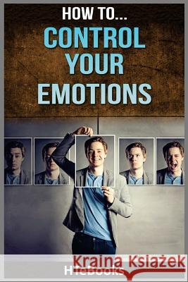 How To Control Your Emotions: Quick Results Guide Htebooks 9781535123792 Createspace Independent Publishing Platform - książka