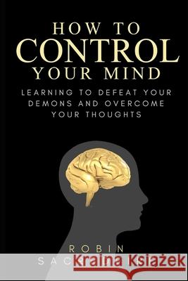 How to Control Your Mind: Learning to Defeat Your Demons and Overcome Your Thoughts Robin Sacredfire 9781502303332 Createspace - książka