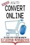 How to Convert Online: The #1 Guide to Split-Testing, Email Marketing, Sales Pages and Lead Magnets Lisa Sutherland 9781544014456 Createspace Independent Publishing Platform