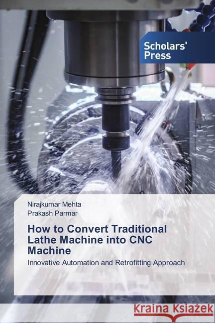 How to Convert Traditional Lathe Machine into CNC Machine : Innovative Automation and Retrofitting Approach Mehta, Nirajkumar; Parmar, Prakash 9786202310536 Scholar's Press - książka