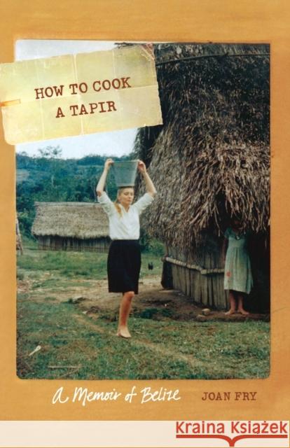 How to Cook a Tapir: A Memoir of Belize Joan Fry 9780803243613 University of Nebraska Press - książka