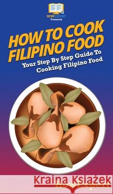 How To Cook Filipino Food: Your Step By Step Guide To Cooking Filipino Food Howexpert 9781647585402 Howexpert - książka