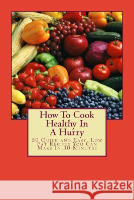How To Cook Healthy In A Hurry: 50 Quick and Easy, Low Fat Recipes You Can Make In 30 Minutes Page, Helen Cassidy 9780615833071 Hcp Publishing - książka