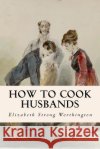 How to Cook Husbands Elizabeth Stron 9781523879380 Createspace Independent Publishing Platform