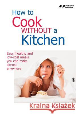 How to Cook Without a Kitchen: Easy, healthy and low-cost meals you can make almost anywhere Morrison, Hugh 9781515340188 Createspace - książka