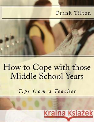 How to Cope with those Middle School Years: Tips from a Teacher Tilton, Frank 9781537531311 Createspace Independent Publishing Platform - książka