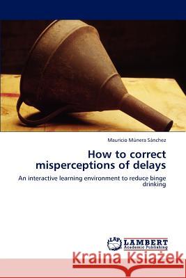 How to Correct Misperceptions of Delays Mauricio M Nera S Nchez, Mauricio Munera Sanchez 9783844316926 LAP Lambert Academic Publishing - książka