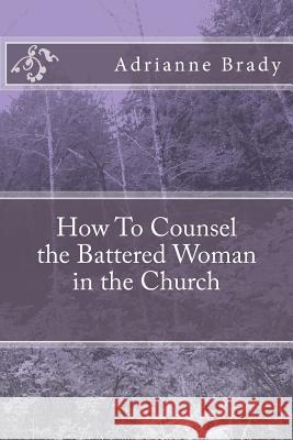 How To Counsel the Battered Woman in the Church Brady, Adrianne Denise 9780964644229 Adrianne D. Brady - książka