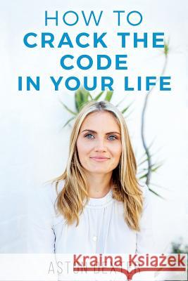 How To Crack The Code In Your Life: Unlock the amazingness within you and live a more positive life! Aston Dexter 9781517201234 Createspace Independent Publishing Platform - książka