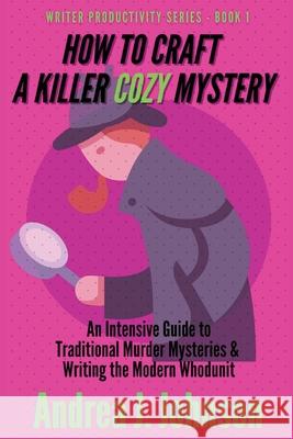 How to Craft a Killer Cozy Mystery: An Intensive Guide to Traditional Murder Mysteries & Writing the Modern Whodunit Andrea Johnson 9781737688013 Andrea J. Johnson - książka