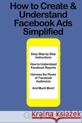 How to Create & Understand Facebook Ads Simplified: A Step-By-Step Guide Gary Starr 9781729494899 Independently Published - książka