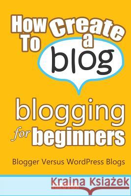 How To Create A Blog - Blogging For Beginners: Blogger Versus WordPress Blogs Jazevox 9781530236985 Createspace Independent Publishing Platform - książka